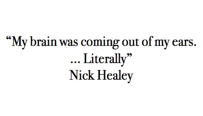 Healey Nick Healey: "My brain was coming out of my ears. Literally"