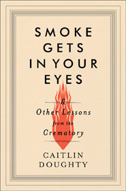 Caitlin Doughty Smoke Gets in Your Eyes, and Other Lessons from the Crematory