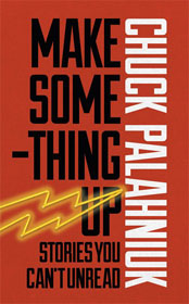 Chuck Palahniuk, Make Something Up: Stories You Can’t Unread book cover