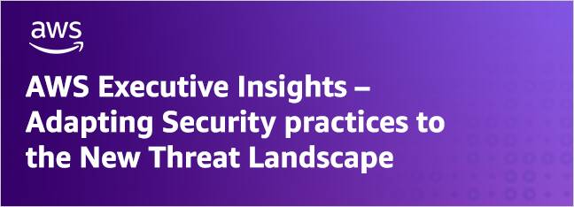 AWS Executive Insights – Adapting Security practices to the New Threat Landscape